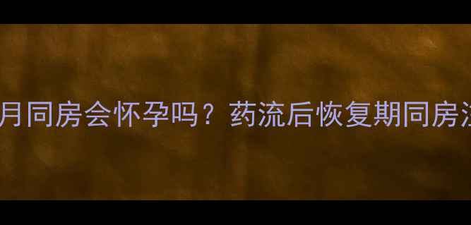 图片 药流后半个月同房会怀孕吗？药流后恢复期同房注意事项全1