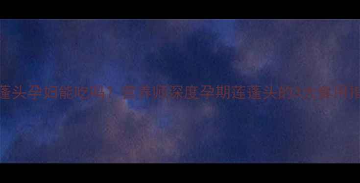 图片 莲蓬头孕妇能吃吗？营养师深度孕期莲蓬头的3大食用指南