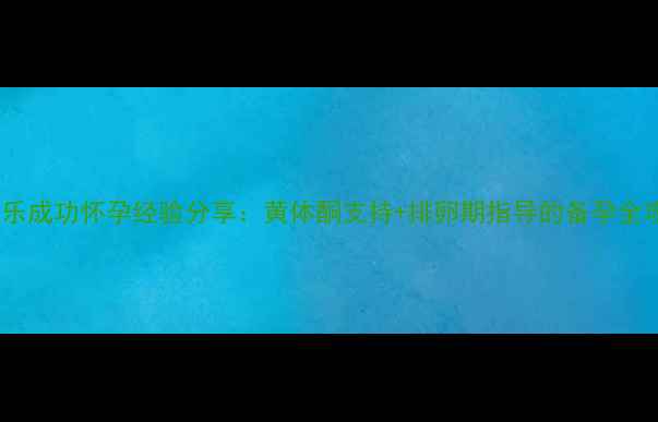 图片 补佳乐成功怀孕经验分享：黄体酮支持+排卵期指导的备孕全攻略2