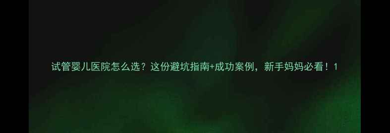 图片 试管婴儿医院怎么选？这份避坑指南+成功案例，新手妈妈必看！1