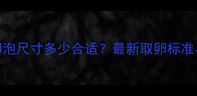 图片 试管婴儿取卵卵泡尺寸多少合适？最新取卵标准与注意事项全✅