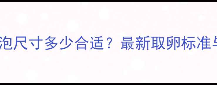 图片 试管婴儿取卵卵泡尺寸多少合适？最新取卵标准与注意事项全✅1