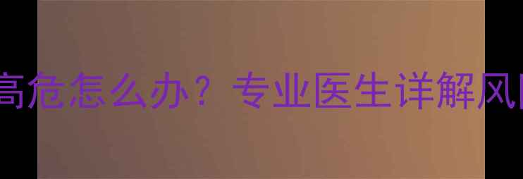 图片 试管婴儿唐氏筛查高危怎么办？专业医生详解风险评估与干预措施1