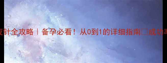 图片 试管婴儿夜针全攻略｜备孕必看！从0到1的详细指南🌸成功率翻倍秘诀