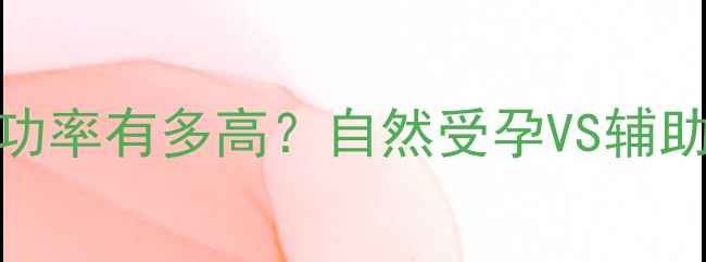 图片 试管婴儿成功率有多高？自然受孕VS辅助生殖技术全