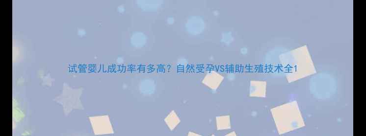 图片 试管婴儿成功率有多高？自然受孕VS辅助生殖技术全1