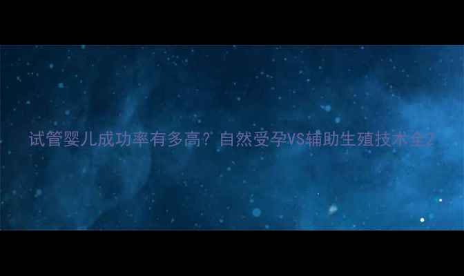 图片 试管婴儿成功率有多高？自然受孕VS辅助生殖技术全2