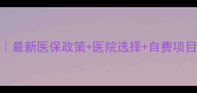 图片 试管婴儿报销全攻略｜最新医保政策+医院选择+自费项目清单（附申请流程）