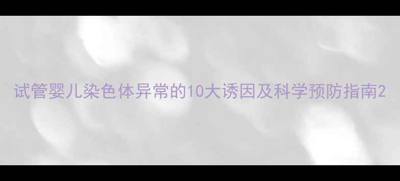 图片 试管婴儿染色体异常的10大诱因及科学预防指南2