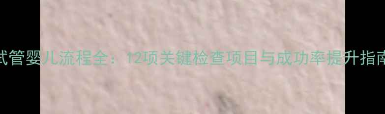 图片 试管婴儿流程全：12项关键检查项目与成功率提升指南