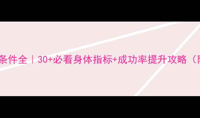 图片 试管婴儿申请条件全｜30+必看身体指标+成功率提升攻略（附真实案例）2