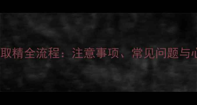 图片 试管婴儿男性取精全流程：注意事项、常见问题与心理支持指南1