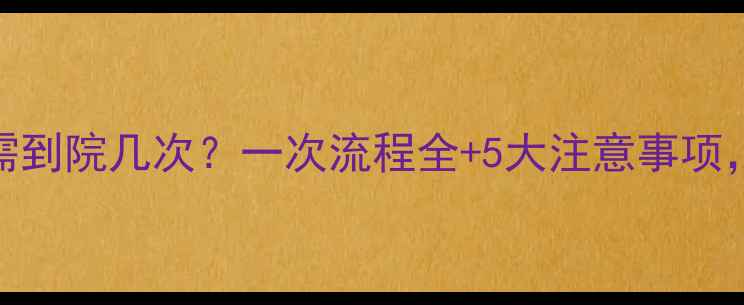 图片 试管婴儿男方需到院几次？一次流程全+5大注意事项，助您高效备孕