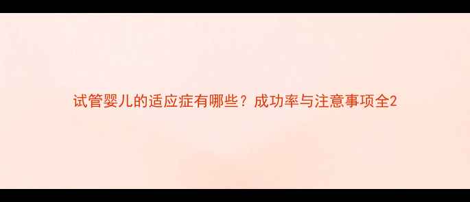 图片 试管婴儿的适应症有哪些？成功率与注意事项全2