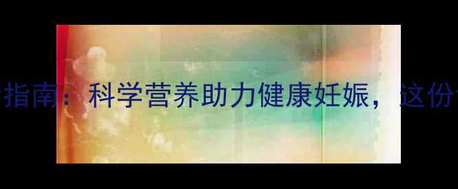 图片 试管婴儿移植后饮食指南：科学营养助力健康妊娠，这份详细食谱表请收好！