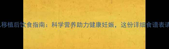 图片 试管婴儿移植后饮食指南：科学营养助力健康妊娠，这份详细食谱表请收好！2