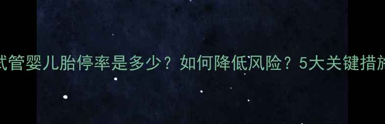 图片 试管婴儿胎停率是多少？如何降低风险？5大关键措施