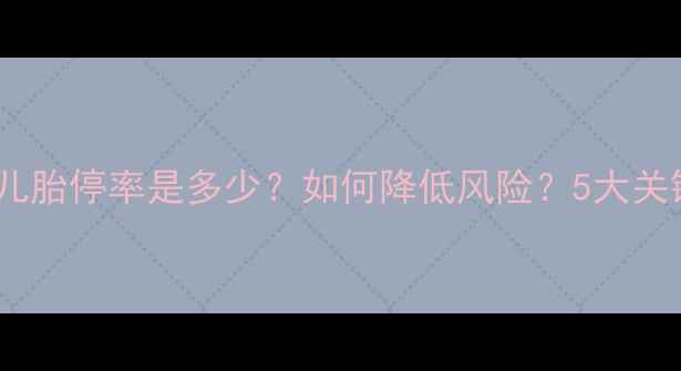 图片 试管婴儿胎停率是多少？如何降低风险？5大关键措施2