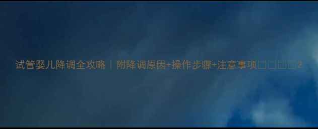 图片 试管婴儿降调全攻略｜附降调原因+操作步骤+注意事项👩⚕️👶2