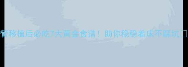 图片 试管移植后必吃7大黄金食谱！助你稳稳着床不踩坑💪🏻