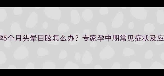 图片 详细怀孕5个月头晕目眩怎么办？专家孕中期常见症状及应对措施1