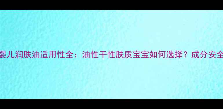 图片 贝亲婴儿润肤油适用性全：油性干性肤质宝宝如何选择？成分安全指南