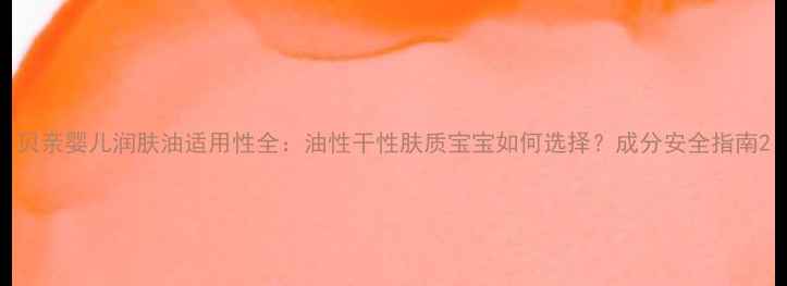 图片 贝亲婴儿润肤油适用性全：油性干性肤质宝宝如何选择？成分安全指南2