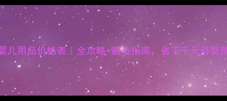 图片 贝亲婴儿用品价格表｜全攻略+避坑指南，省下千元母婴预算！