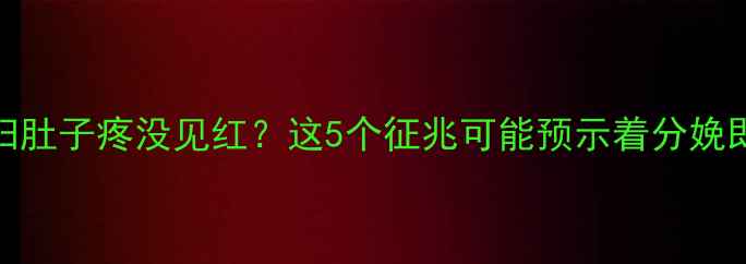 图片 足月孕妇肚子疼没见红？这5个征兆可能预示着分娩即将到来