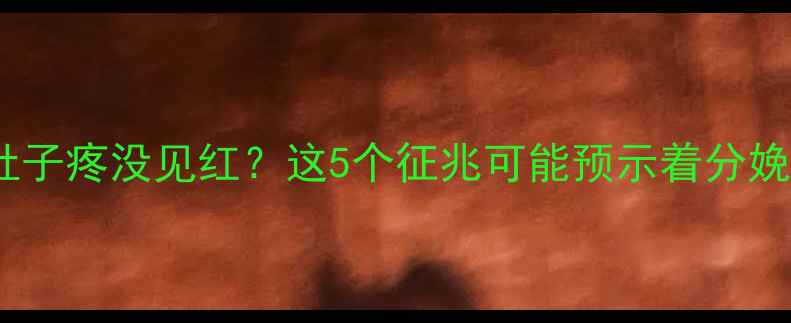 图片 足月孕妇肚子疼没见红？这5个征兆可能预示着分娩即将到来1