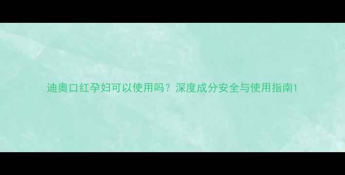 图片 迪奥口红孕妇可以使用吗？深度成分安全与使用指南1