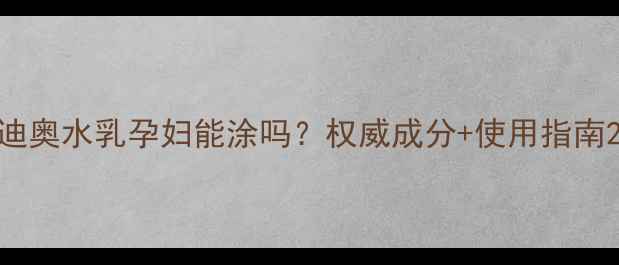图片 迪奥水乳孕妇能涂吗？权威成分+使用指南2