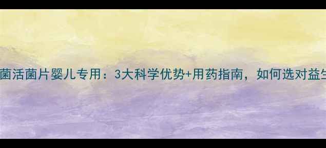 图片 酪酸梭菌活菌片婴儿专用：3大科学优势+用药指南，如何选对益生菌？1