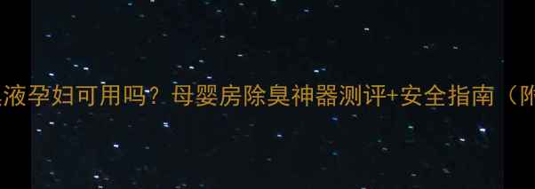 图片 金桂花除臭液孕妇可用吗？母婴房除臭神器测评+安全指南（附成分表）1