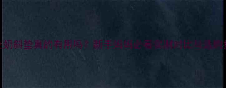 图片 防吐奶斜垫真的有用吗？新手妈妈必看实测对比与选购指南