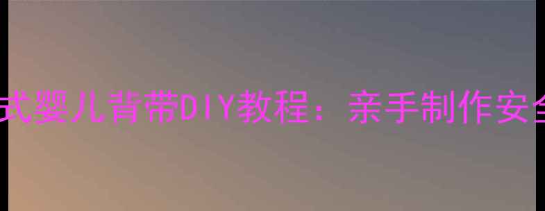 图片 零基础也能学会！老式婴儿背带DIY教程：亲手制作安全又时尚的育儿好物1