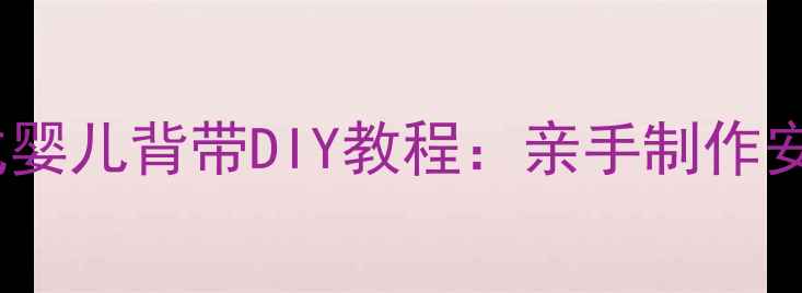 图片 零基础也能学会！老式婴儿背带DIY教程：亲手制作安全又时尚的育儿好物2