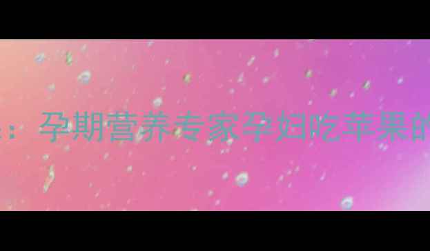 图片 青苹果vs红苹果：孕期营养专家孕妇吃苹果的五大黄金法则1