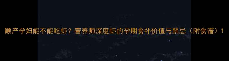 图片 顺产孕妇能不能吃虾？营养师深度虾的孕期食补价值与禁忌（附食谱）1
