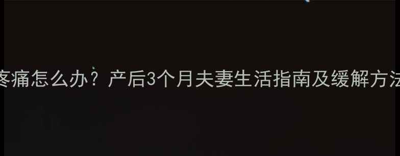 图片 顺产恢复期同房疼痛怎么办？产后3个月夫妻生活指南及缓解方法（附医生建议）