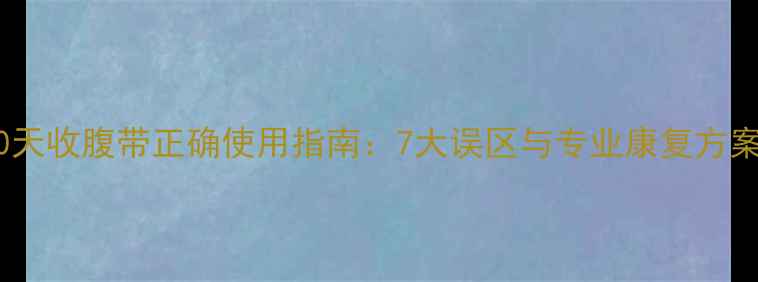 图片 顺产恢复黄金期｜产后30天收腹带正确使用指南：7大误区与专业康复方案（附国家卫健委建议）1