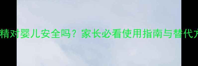 图片 风油精对婴儿安全吗？家长必看使用指南与替代方案1