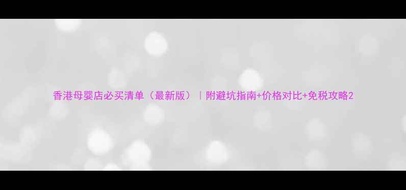 图片 香港母婴店必买清单（最新版）｜附避坑指南+价格对比+免税攻略2