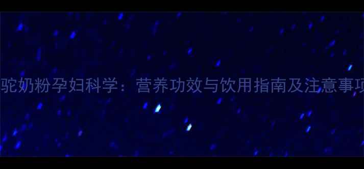 图片 骆驼奶粉孕妇科学：营养功效与饮用指南及注意事项1