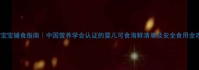 图片 鸦片鱼宝宝辅食指南｜中国营养学会认证的婴儿可食海鲜清单及安全食用全攻略✅1