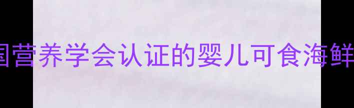 图片 鸦片鱼宝宝辅食指南｜中国营养学会认证的婴儿可食海鲜清单及安全食用全攻略✅2