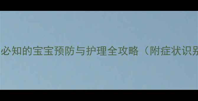 图片 麻疹高发期：妈妈必知的宝宝预防与护理全攻略（附症状识别+家庭护理指南）