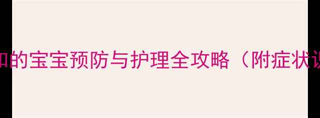 图片 麻疹高发期：妈妈必知的宝宝预防与护理全攻略（附症状识别+家庭护理指南）2