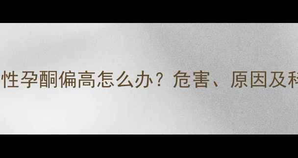 图片 黄体期非孕女性孕酮偏高怎么办？危害、原因及科学调理指南2