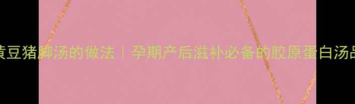 图片 黄豆猪脚汤的做法｜孕期产后滋补必备的胶原蛋白汤品